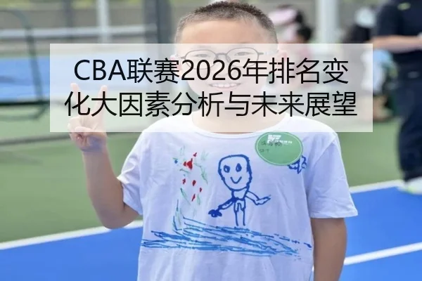 CBA联赛2026年排名变化大因素分析与未来展望
