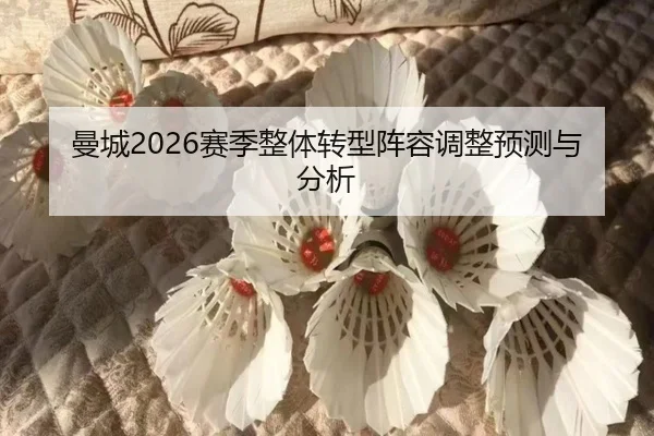 曼城2026赛季整体转型阵容调整预测与分析